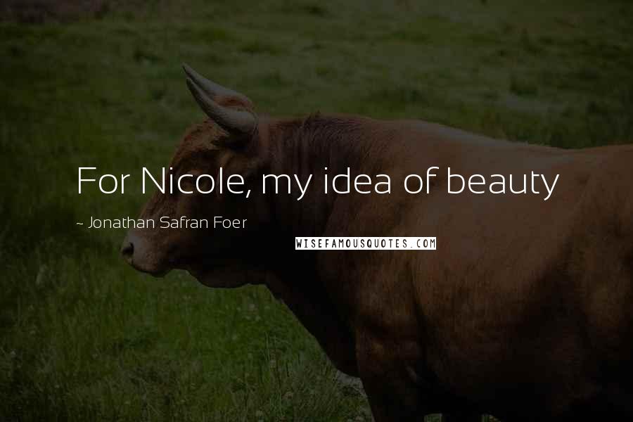 Jonathan Safran Foer Quotes: For Nicole, my idea of beauty