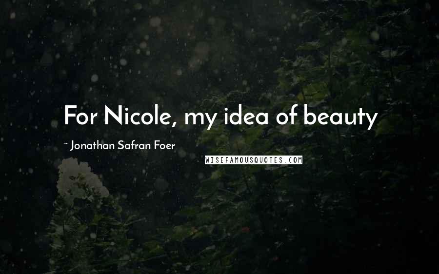 Jonathan Safran Foer Quotes: For Nicole, my idea of beauty