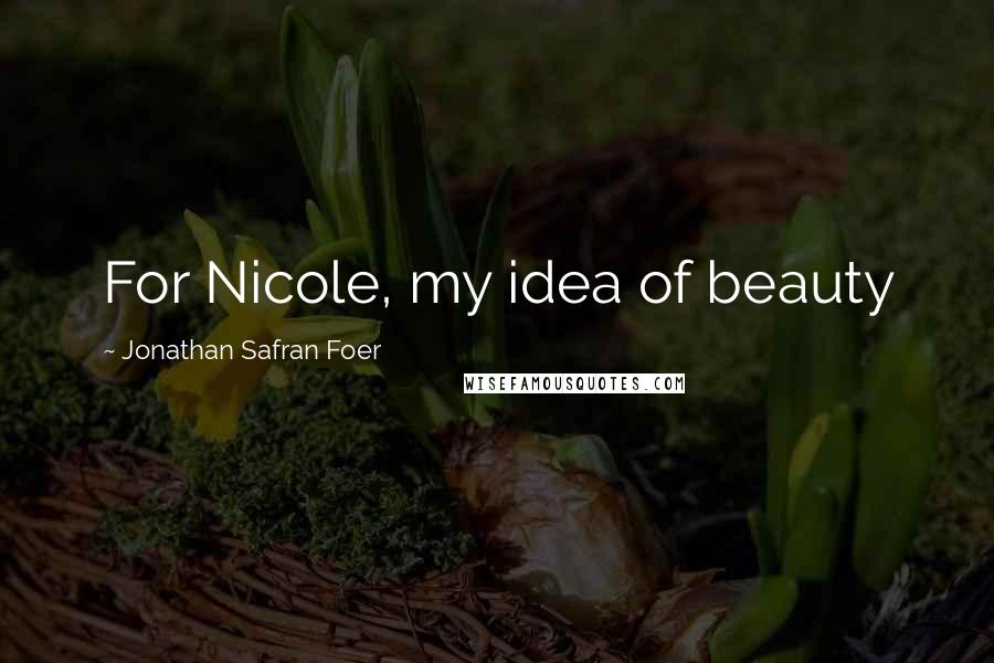 Jonathan Safran Foer Quotes: For Nicole, my idea of beauty