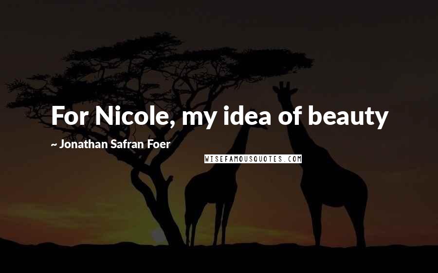 Jonathan Safran Foer Quotes: For Nicole, my idea of beauty