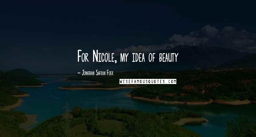 Jonathan Safran Foer Quotes: For Nicole, my idea of beauty