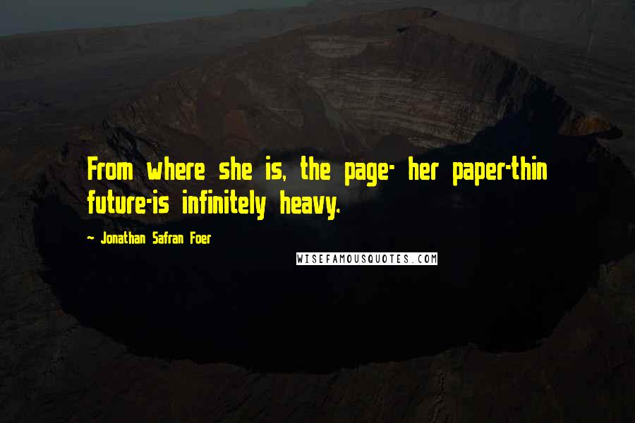 Jonathan Safran Foer Quotes: From where she is, the page- her paper-thin future-is infinitely heavy.