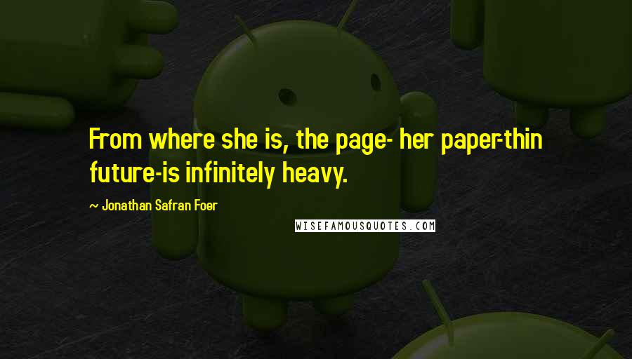 Jonathan Safran Foer Quotes: From where she is, the page- her paper-thin future-is infinitely heavy.