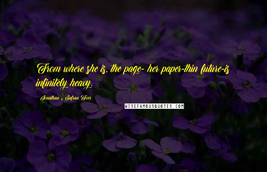 Jonathan Safran Foer Quotes: From where she is, the page- her paper-thin future-is infinitely heavy.