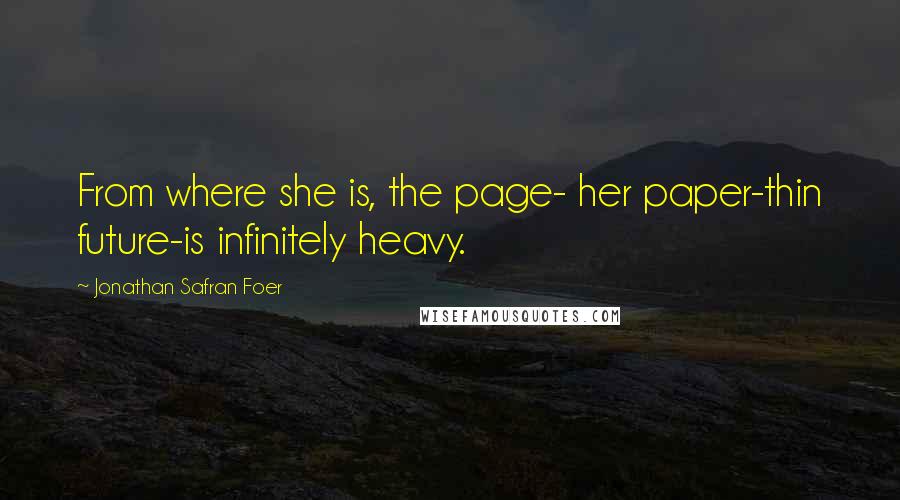 Jonathan Safran Foer Quotes: From where she is, the page- her paper-thin future-is infinitely heavy.