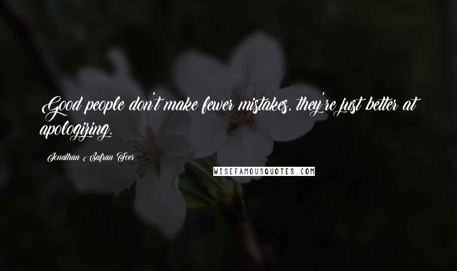 Jonathan Safran Foer Quotes: Good people don't make fewer mistakes, they're just better at apologizing.