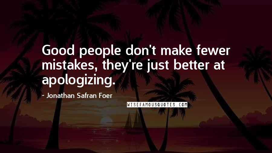 Jonathan Safran Foer Quotes: Good people don't make fewer mistakes, they're just better at apologizing.