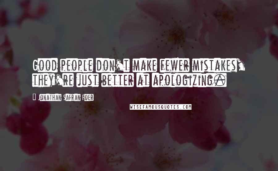 Jonathan Safran Foer Quotes: Good people don't make fewer mistakes, they're just better at apologizing.