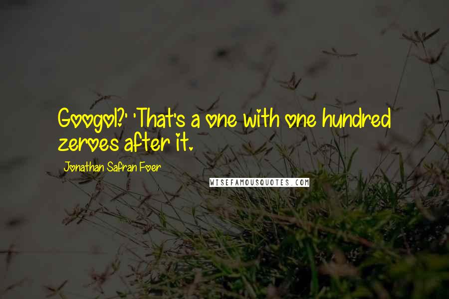 Jonathan Safran Foer Quotes: Googol?' 'That's a one with one hundred zeroes after it.