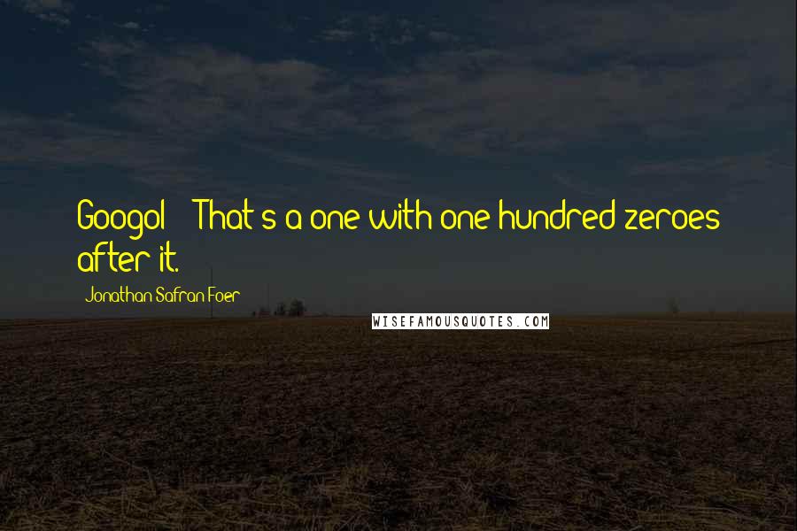 Jonathan Safran Foer Quotes: Googol?' 'That's a one with one hundred zeroes after it.