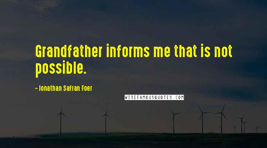 Jonathan Safran Foer Quotes: Grandfather informs me that is not possible.