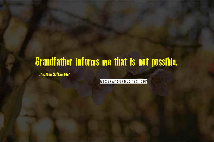 Jonathan Safran Foer Quotes: Grandfather informs me that is not possible.