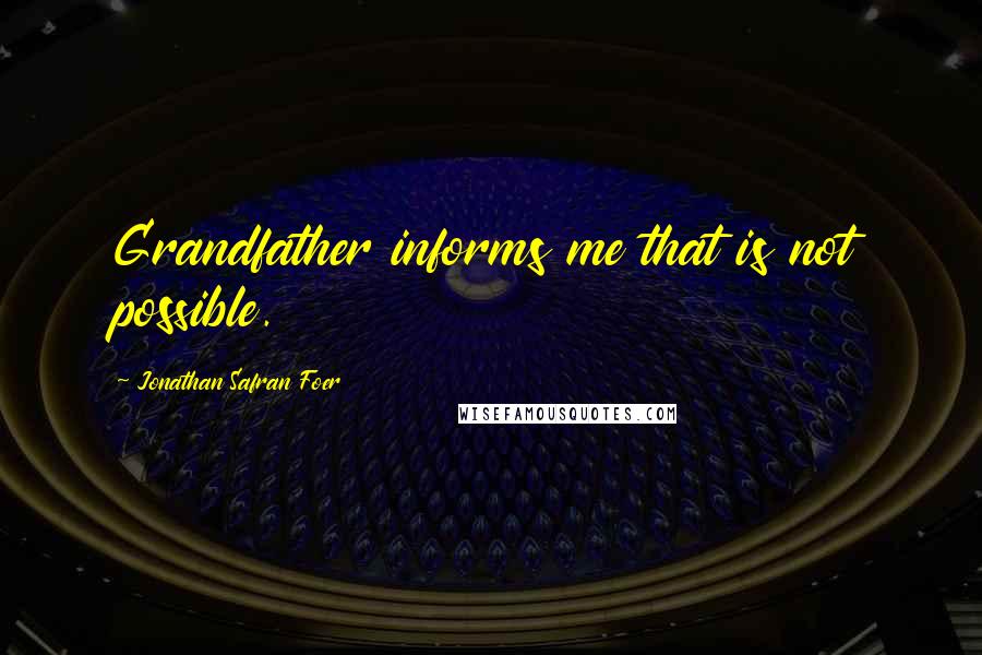 Jonathan Safran Foer Quotes: Grandfather informs me that is not possible.