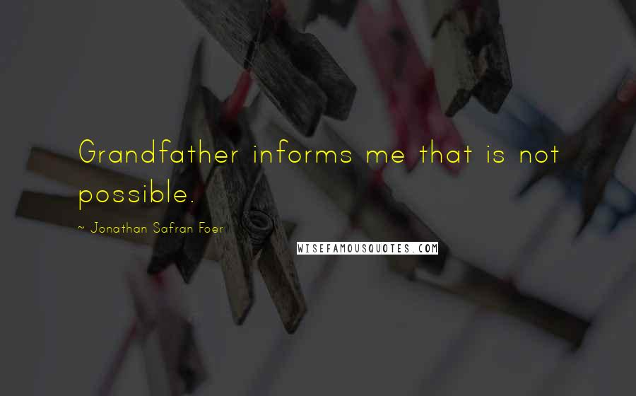 Jonathan Safran Foer Quotes: Grandfather informs me that is not possible.