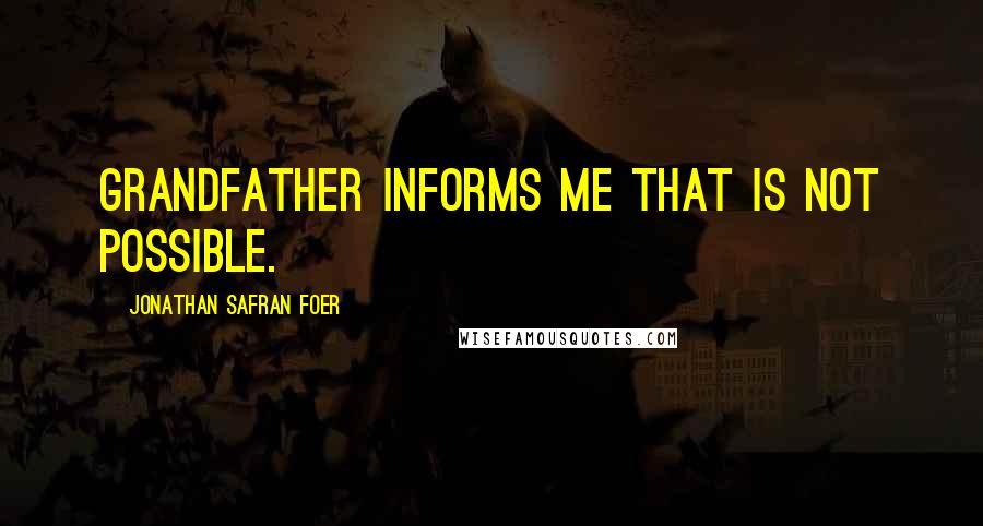 Jonathan Safran Foer Quotes: Grandfather informs me that is not possible.