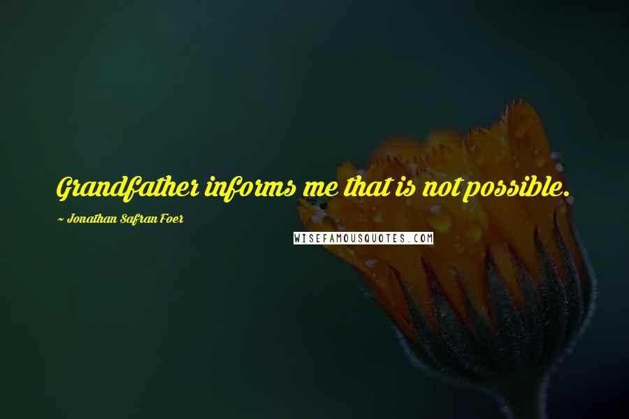 Jonathan Safran Foer Quotes: Grandfather informs me that is not possible.