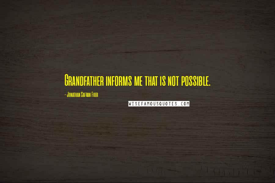 Jonathan Safran Foer Quotes: Grandfather informs me that is not possible.