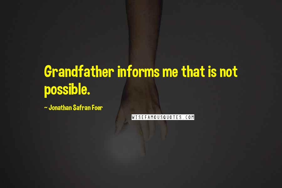 Jonathan Safran Foer Quotes: Grandfather informs me that is not possible.