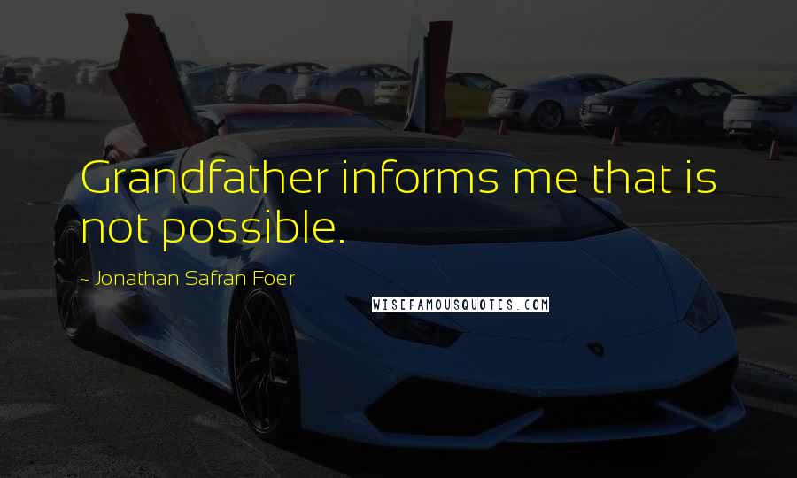 Jonathan Safran Foer Quotes: Grandfather informs me that is not possible.