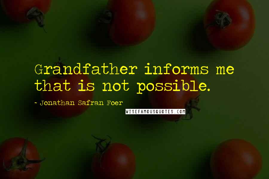 Jonathan Safran Foer Quotes: Grandfather informs me that is not possible.