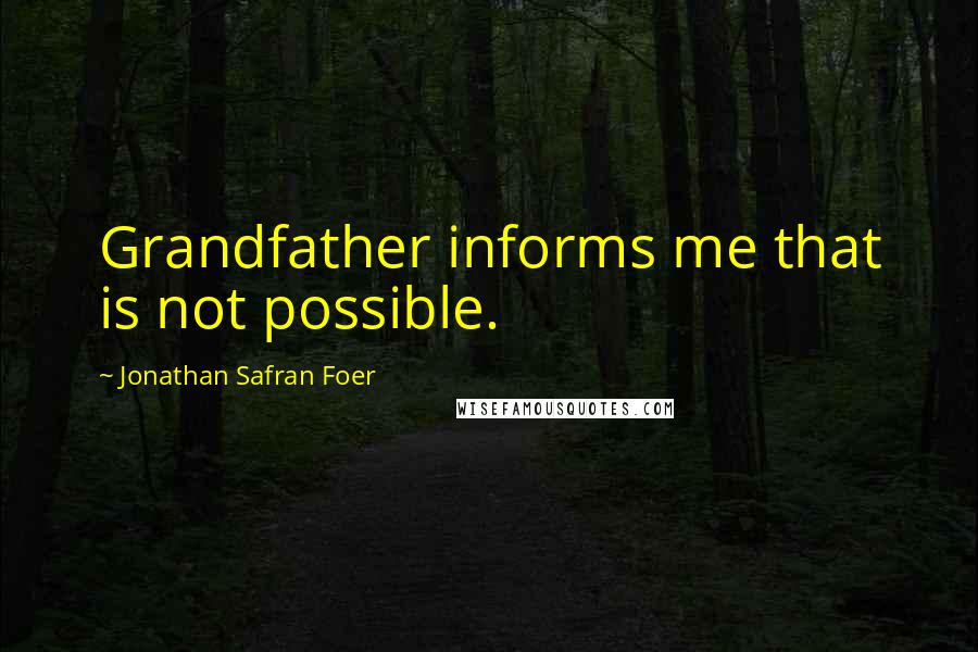 Jonathan Safran Foer Quotes: Grandfather informs me that is not possible.