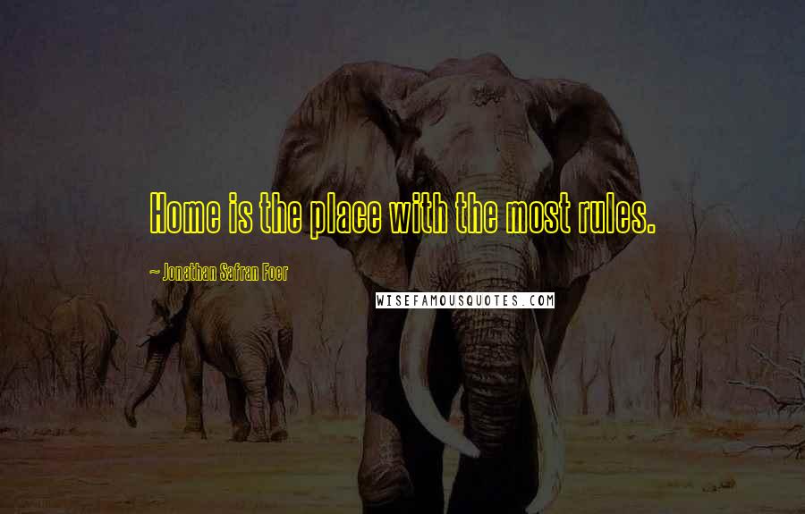 Jonathan Safran Foer Quotes: Home is the place with the most rules.