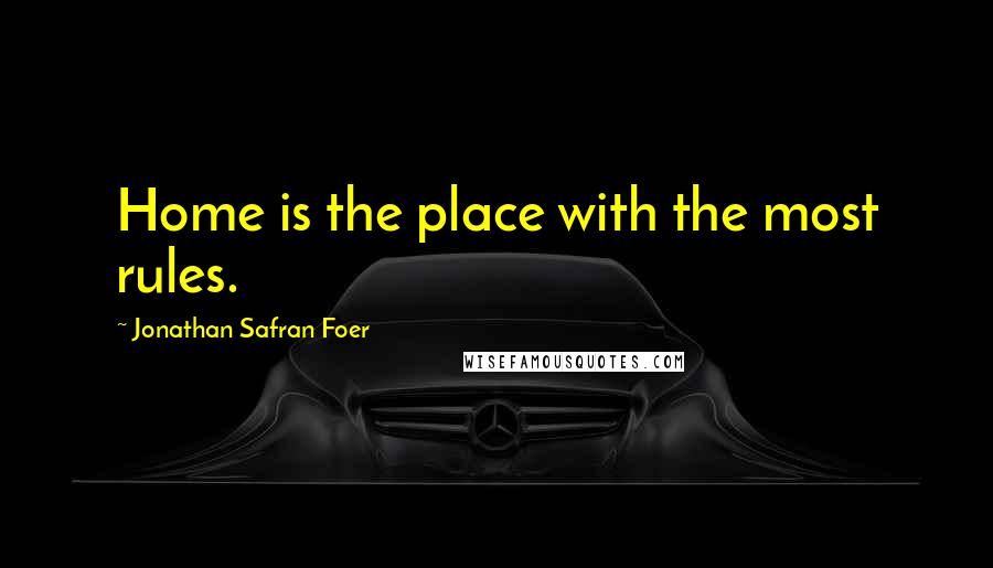 Jonathan Safran Foer Quotes: Home is the place with the most rules.