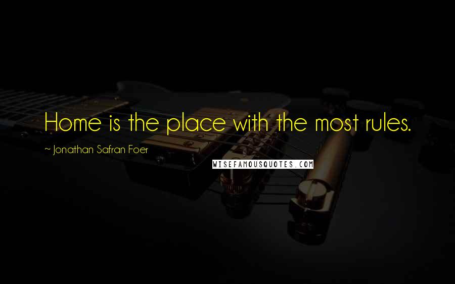 Jonathan Safran Foer Quotes: Home is the place with the most rules.