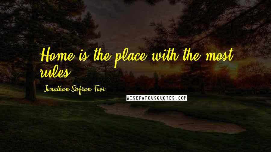 Jonathan Safran Foer Quotes: Home is the place with the most rules.
