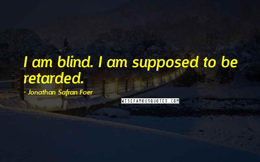 Jonathan Safran Foer Quotes: I am blind. I am supposed to be retarded.