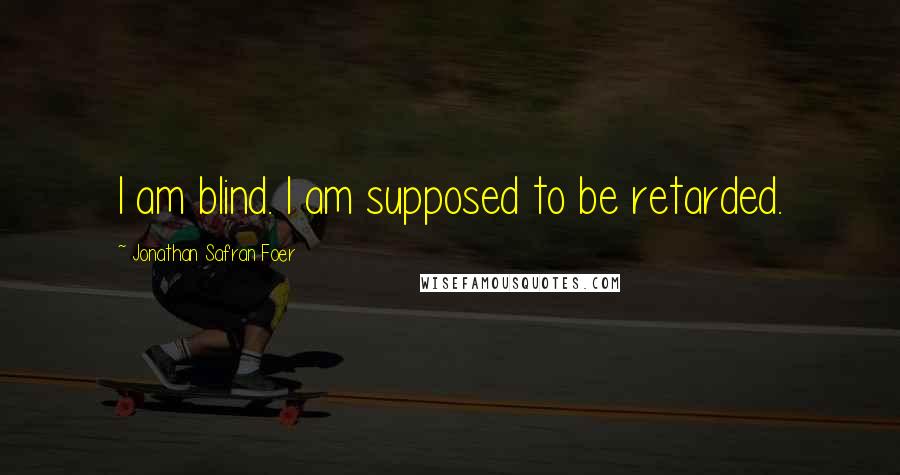 Jonathan Safran Foer Quotes: I am blind. I am supposed to be retarded.