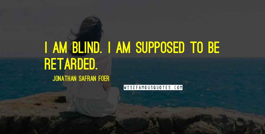 Jonathan Safran Foer Quotes: I am blind. I am supposed to be retarded.