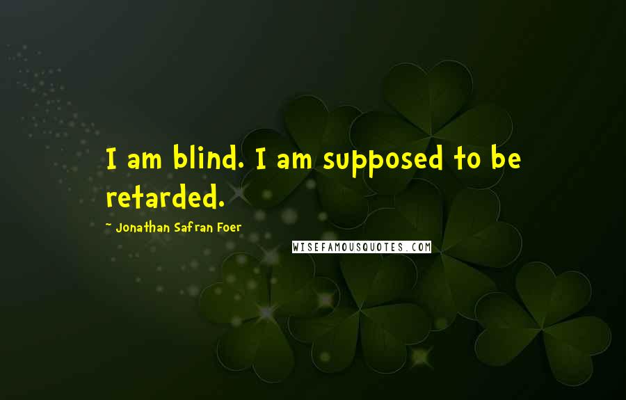 Jonathan Safran Foer Quotes: I am blind. I am supposed to be retarded.