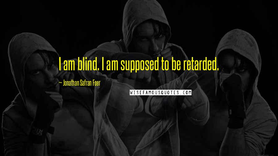 Jonathan Safran Foer Quotes: I am blind. I am supposed to be retarded.