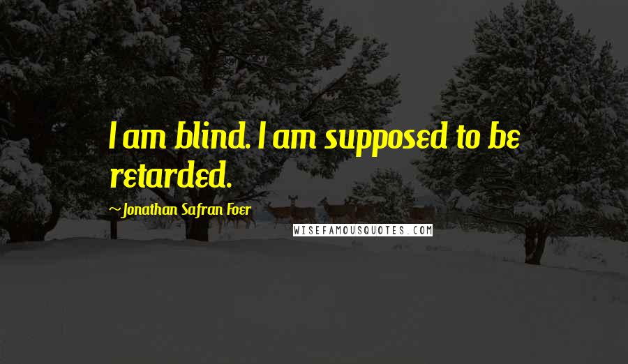 Jonathan Safran Foer Quotes: I am blind. I am supposed to be retarded.