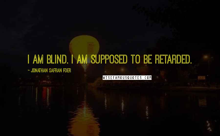 Jonathan Safran Foer Quotes: I am blind. I am supposed to be retarded.