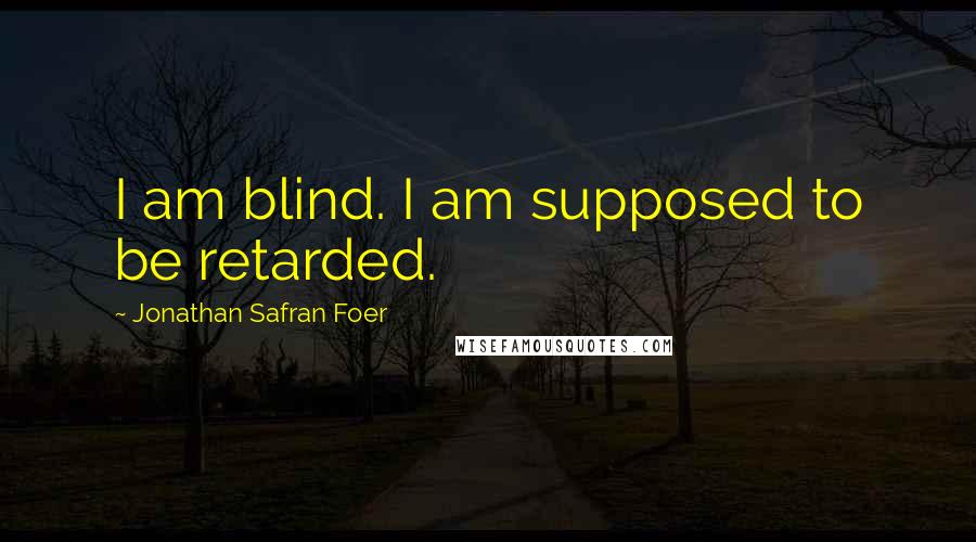 Jonathan Safran Foer Quotes: I am blind. I am supposed to be retarded.