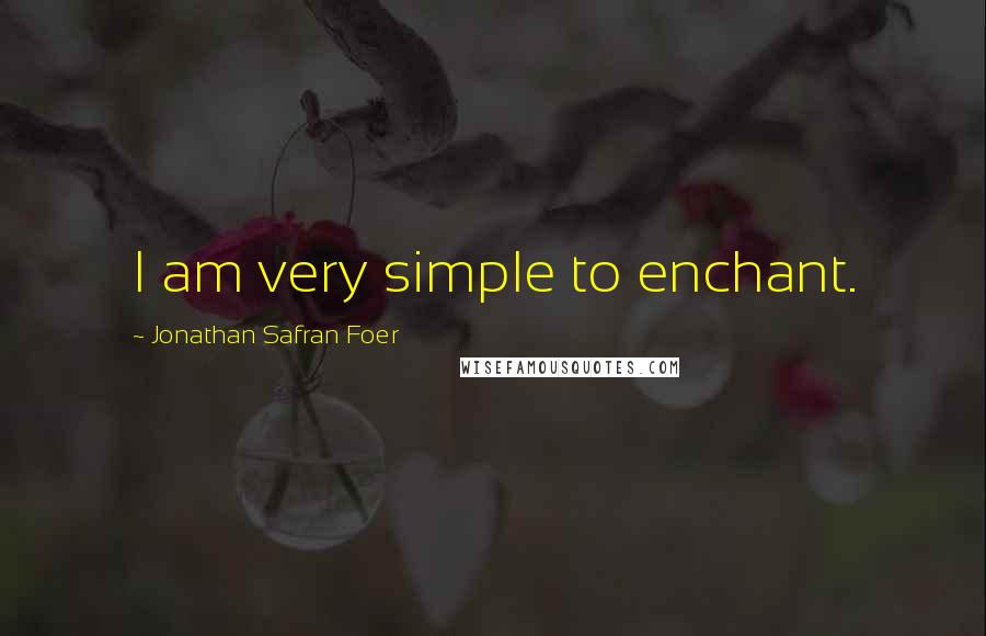 Jonathan Safran Foer Quotes: I am very simple to enchant.