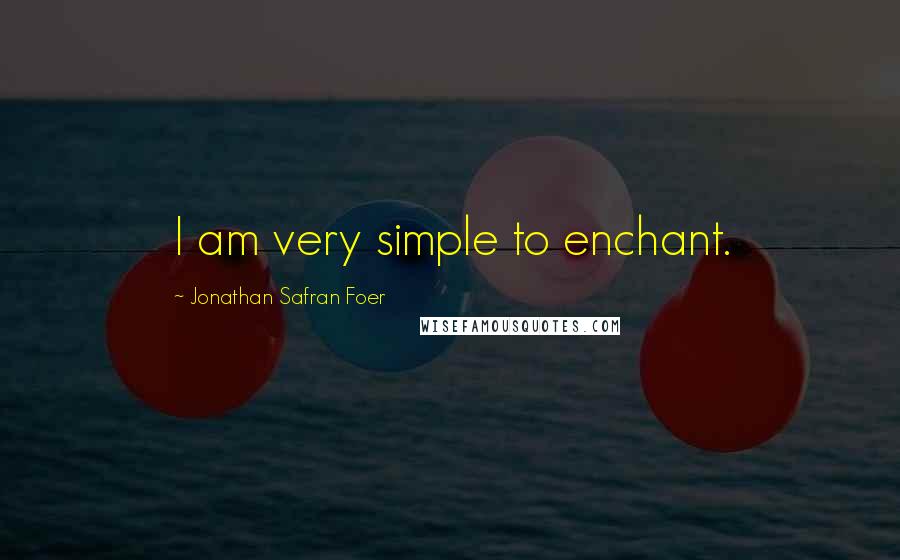 Jonathan Safran Foer Quotes: I am very simple to enchant.