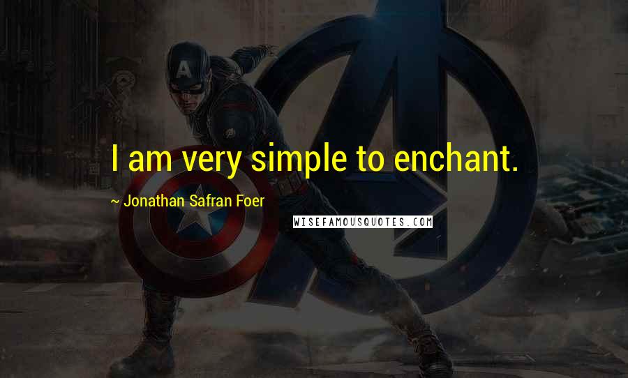 Jonathan Safran Foer Quotes: I am very simple to enchant.