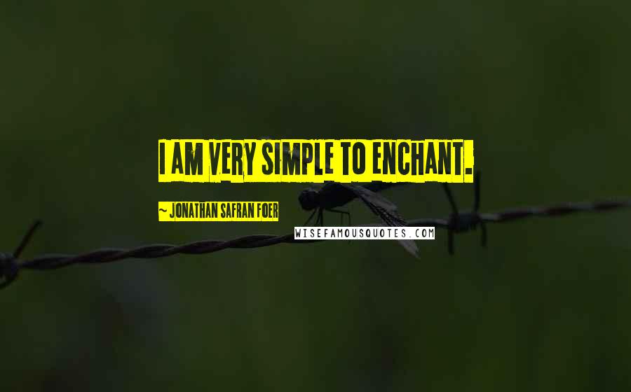 Jonathan Safran Foer Quotes: I am very simple to enchant.