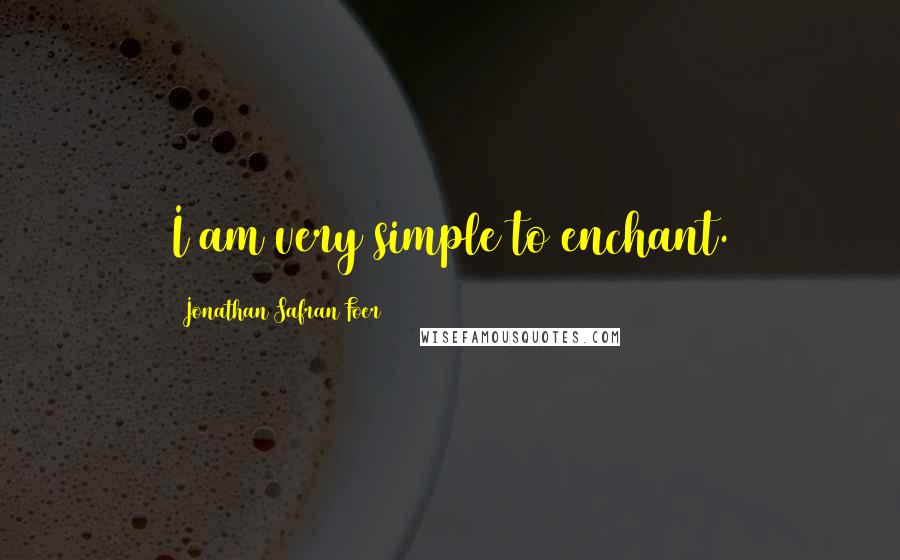 Jonathan Safran Foer Quotes: I am very simple to enchant.
