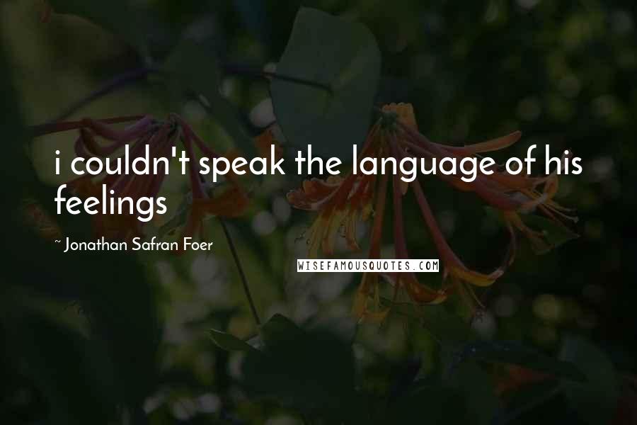 Jonathan Safran Foer Quotes: i couldn't speak the language of his feelings