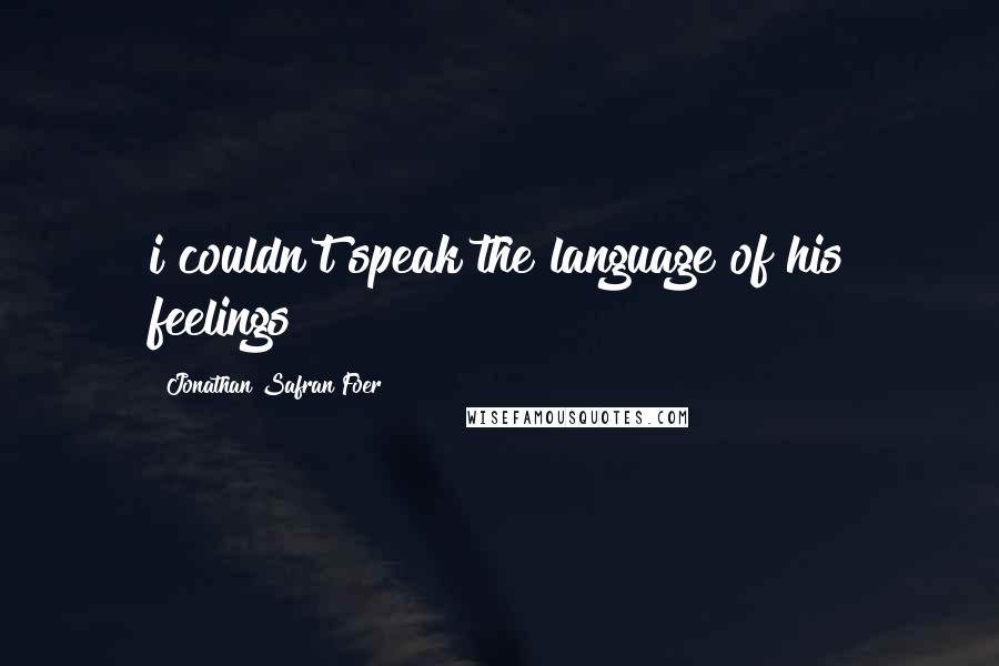 Jonathan Safran Foer Quotes: i couldn't speak the language of his feelings