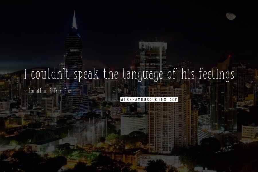 Jonathan Safran Foer Quotes: i couldn't speak the language of his feelings