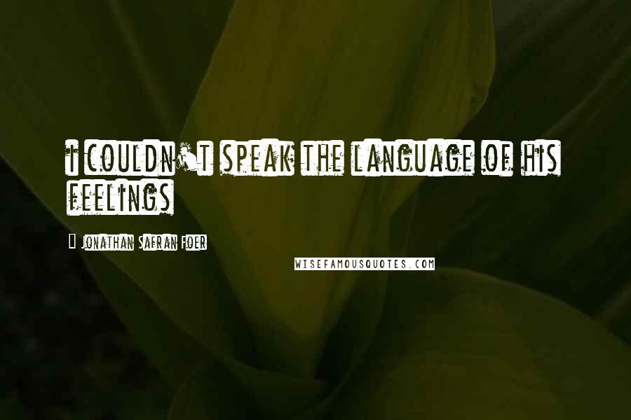 Jonathan Safran Foer Quotes: i couldn't speak the language of his feelings