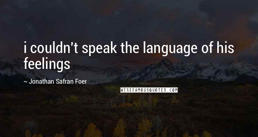 Jonathan Safran Foer Quotes: i couldn't speak the language of his feelings