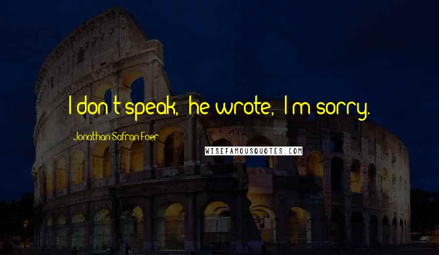 Jonathan Safran Foer Quotes: I don't speak," he wrote, "I'm sorry.