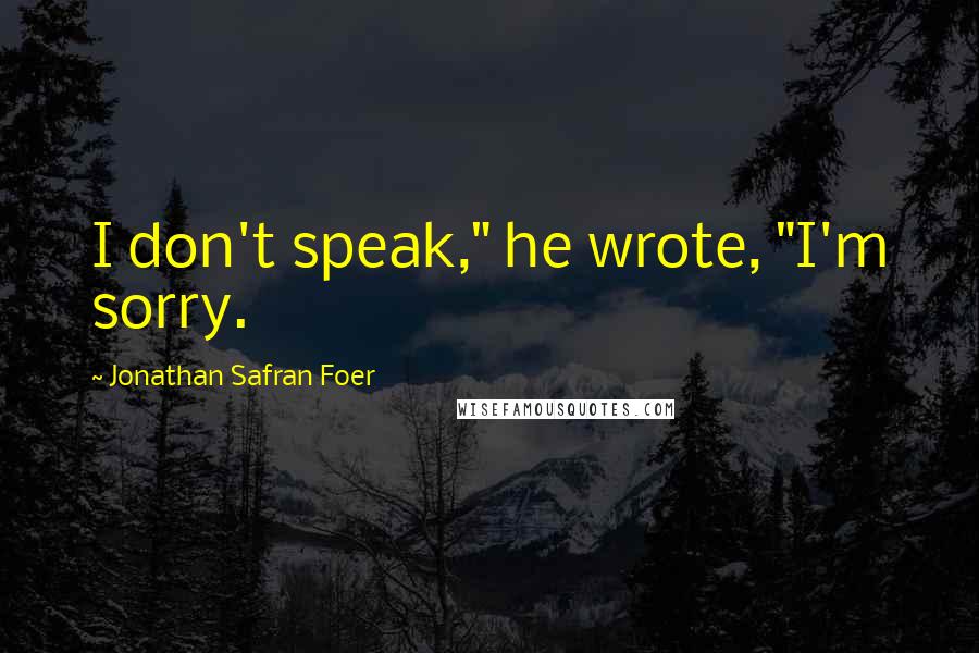 Jonathan Safran Foer Quotes: I don't speak," he wrote, "I'm sorry.