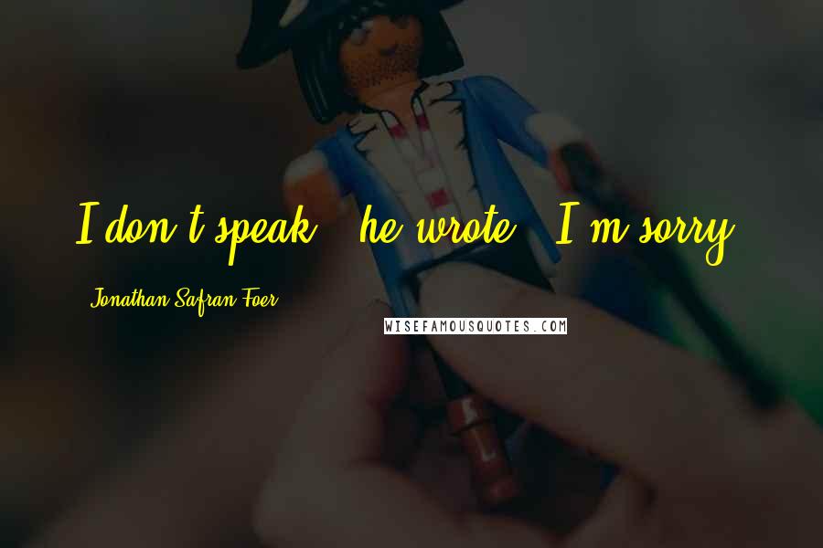 Jonathan Safran Foer Quotes: I don't speak," he wrote, "I'm sorry.